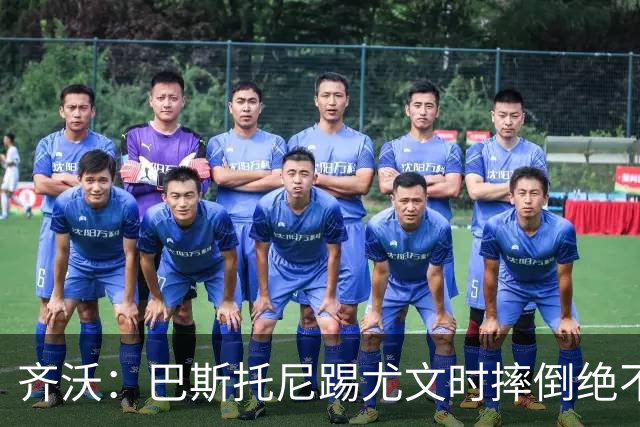 齐沃：巴斯托尼踢尤文时摔倒绝不是假摔，国米赢球触碰很多人神经